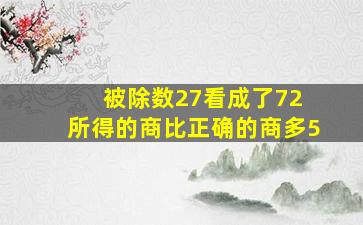 被除数27看成了72 所得的商比正确的商多5